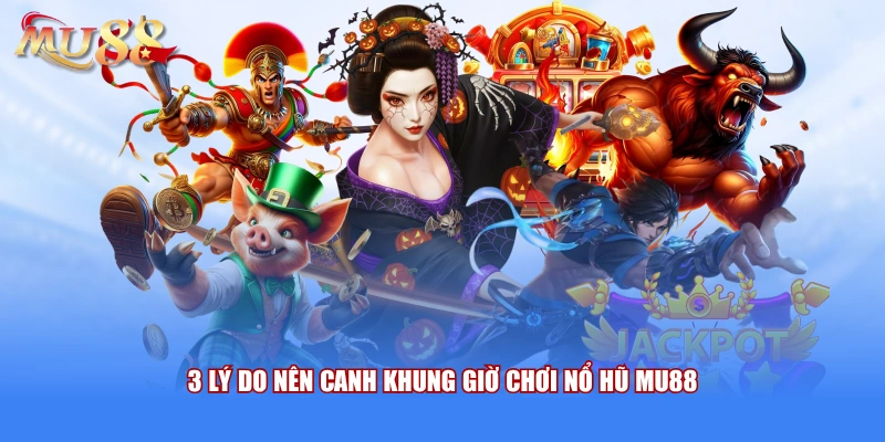 3 lý do nên canh khung giờ chơi nổ hũ MU88