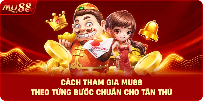 Cách tham gia MU88 theo từng bước chuẩn cho tân thủ