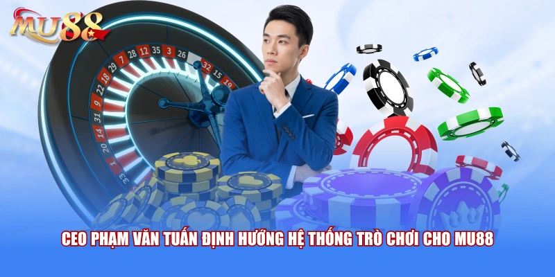 CEO Phạm Văn Tuấn định hướng hệ thống trò chơi cho MU88
