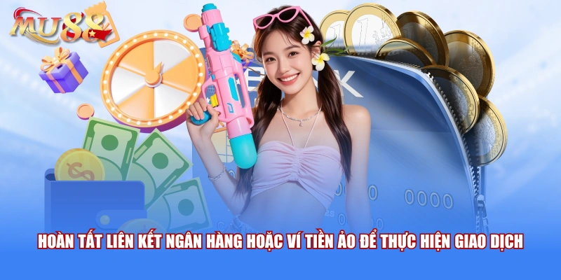 Hoàn tất liên kết ngân hàng hoặc ví tiền ảo để thực hiện giao dịch