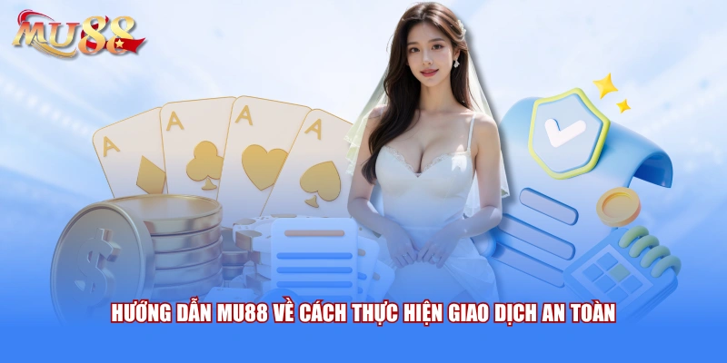 Hướng dẫn MU88 về cách thực hiện giao dịch an toàn