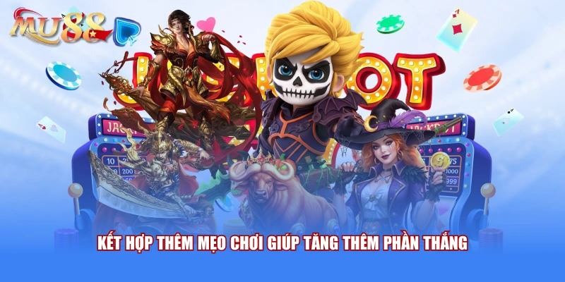 Kết hợp thêm mẹo chơi giúp tăng thêm phần thắng
