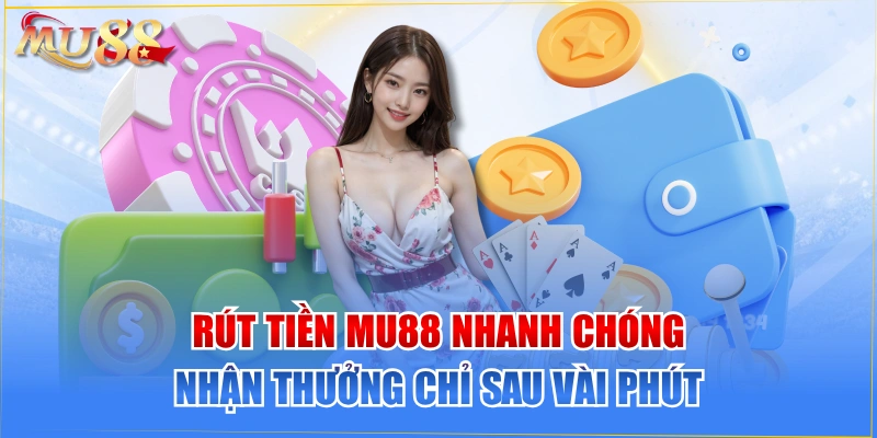 Rút Tiền MU88 Nhanh Chóng, Nhận Thưởng Chỉ Sau Vài Phút